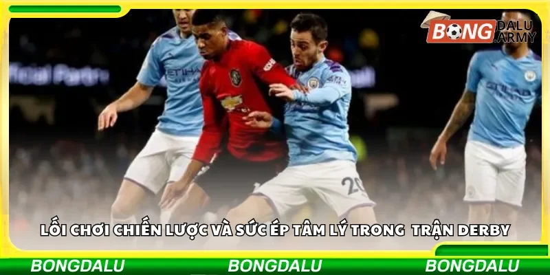Lối chơi chiến lược và sức ép tâm lý trong những trận derby