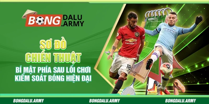 Sơ đồ chiến thuật – Bí mật phía sau lối chơi kiểm soát bóng hiện đại