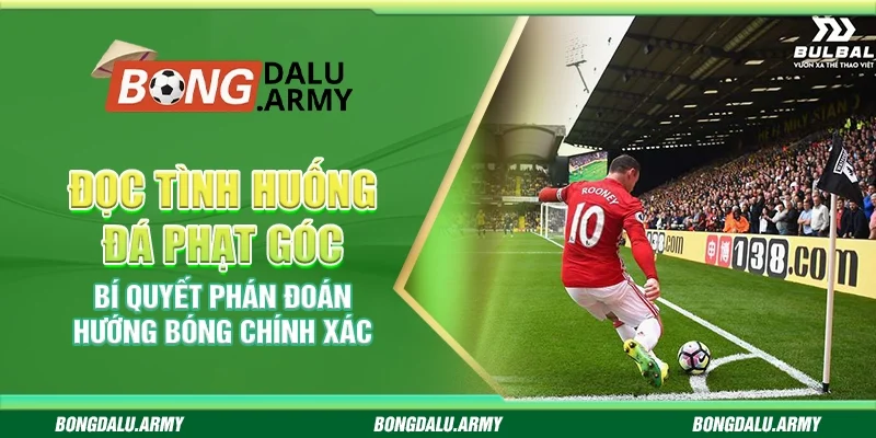 Đọc tình huống đá phạt góc – Bí quyết phán đoán hướng bóng chính xác