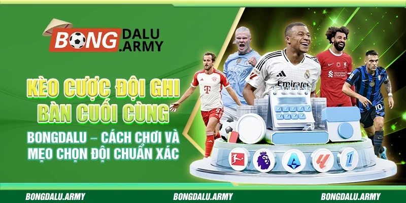 Kèo cược đội ghi bàn cuối cùng Bongdalu – Cách chơi và mẹo chọn đội chuẩn xác