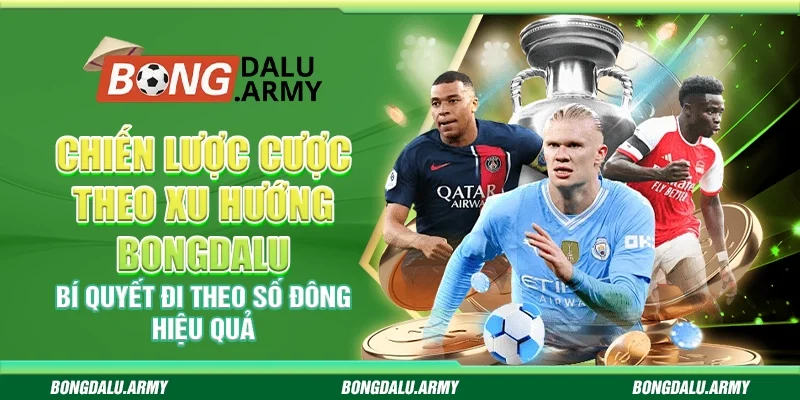 Chiến lược cược theo xu hướng Bongdalu - Bí quyết đi theo số đông hiệu quả