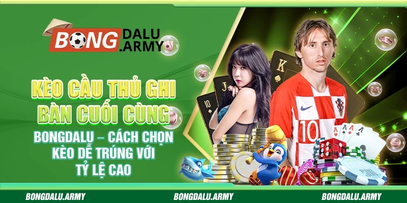Kèo cầu thủ ghi bàn cuối cùng Bongdalu – Cách chọn kèo dễ trúng với tỷ lệ cao