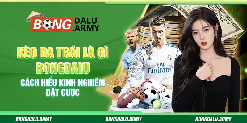 Kèo ba trái Bongdalu - Cách hiểu kinh nghiệm đặt cược