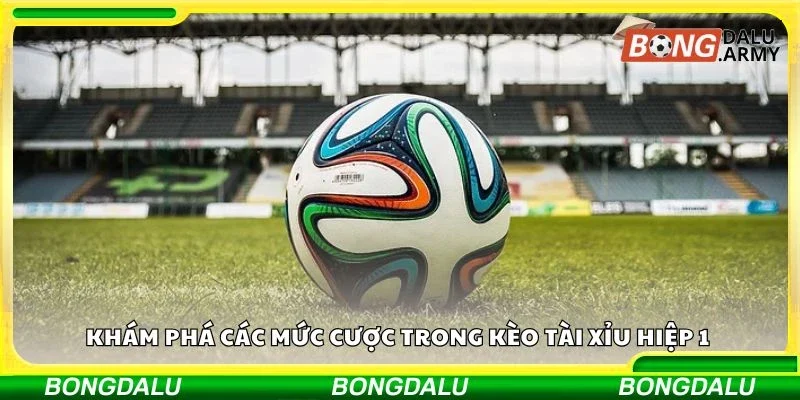 Khám phá các mức cược trong kèo tài xỉu hiệp 1