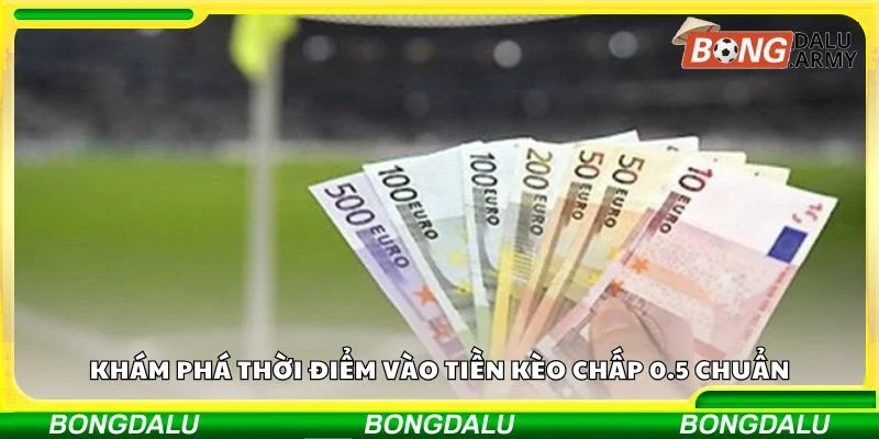 Khám phá thời điểm vào tiền kèo chấp 0.5 chuẩn