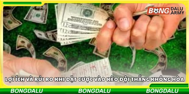 Lợi ích và rủi ro khi đặt cược vào kèo đội thắng không hòa