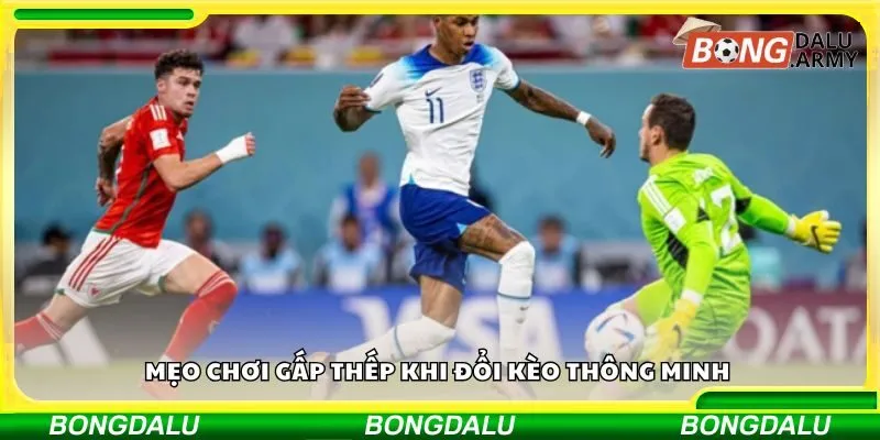 Mẹo chơi gấp thếp khi đổi kèo thông minh