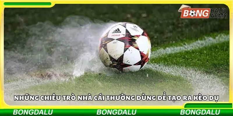 Những chiêu trò nhà cái thường dùng để tạo ra kèo dụ