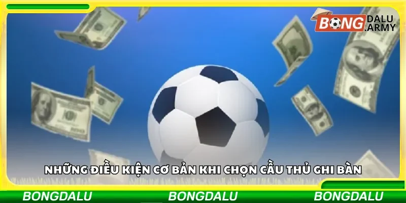 Những điều kiện cơ bản khi chọn cầu thủ ghi bàn