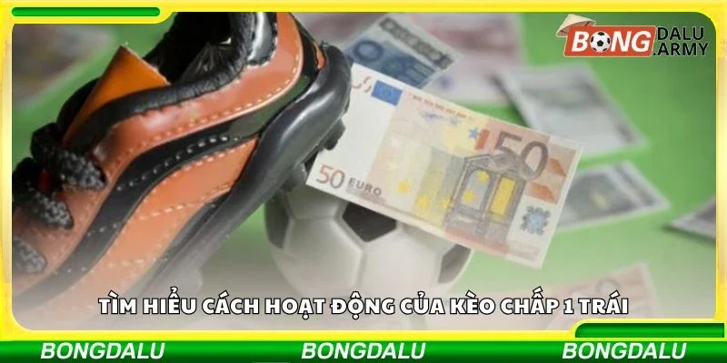 Tìm hiểu cách hoạt động của kèo chấp 1 trái